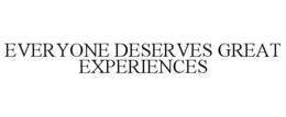 EVERYONE DESERVES GREAT EXPERIENCES trademark