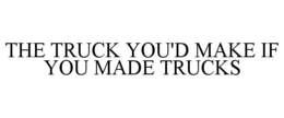 THE TRUCK YOU'D MAKE IF YOU MADE TRUCKS trademark