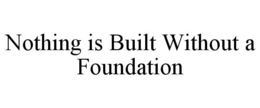 NOTHING IS BUILT WITHOUT A FOUNDATION trademark
