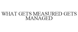 WHAT GETS MEASURED GETS MANAGED trademark