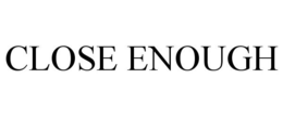 CLOSE ENOUGH trademark