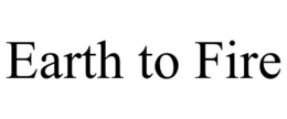 EARTH TO FIRE trademark