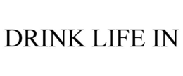 DRINK LIFE IN trademark