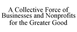 A COLLECTIVE FORCE OF BUSINESSES AND NONPROFITS FOR THE GREATER GOOD trademark