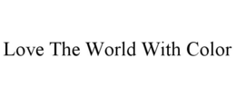 LOVE THE WORLD WITH COLOR trademark