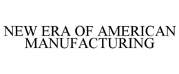 NEW ERA OF AMERICAN MANUFACTURING trademark
