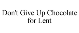 DON'T GIVE UP CHOCOLATE FOR LENT trademark