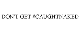 DON'T GET #CAUGHTNAKED trademark