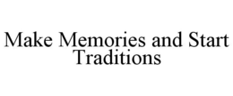MAKE MEMORIES AND START TRADITIONS trademark