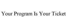 YOUR PROGRAM IS YOUR TICKET trademark