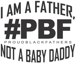 #PBF PROUD BLACK FATHERS I AM A FATHER, NOT A BABY DADDY trademark