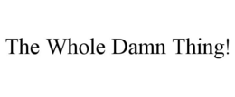 THE WHOLE DAMN THING! trademark