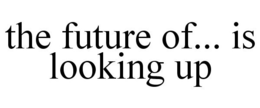 THE FUTURE OF... IS LOOKING UP trademark