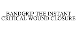 BANDGRIP THE INSTANT CRITICAL WOUND CLOSURE trademark