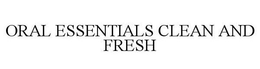 ORAL ESSENTIALS CLEAN AND FRESH trademark