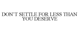 DON'T SETTLE FOR LESS THAN YOU DESERVE trademark