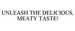 UNLEASH THE DELICIOUS, MEATY TASTE! trademark