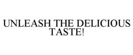 UNLEASH THE DELICIOUS TASTE! trademark