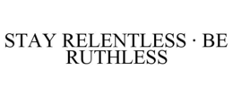STAY RELENTLESS · BE RUTHLESS trademark