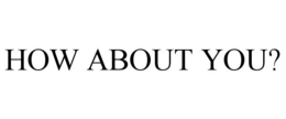 HOW ABOUT YOU? trademark