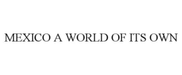 MEXICO A WORLD OF ITS OWN trademark