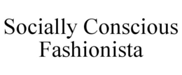 SOCIALLY CONSCIOUS FASHIONISTA trademark