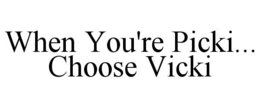 WHEN YOU'RE PICKI... CHOOSE VICKI trademark