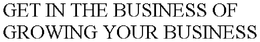 GET IN THE BUSINESS OF GROWING YOUR BUSINESS trademark