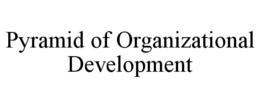 PYRAMID OF ORGANIZATIONAL DEVELOPMENT trademark