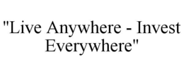 "LIVE ANYWHERE - INVEST EVERYWHERE" trademark