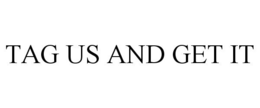 TAG US AND GET IT trademark