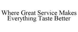WHERE GREAT SERVICE MAKES EVERYTHING TASTE BETTER trademark