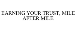 EARNING YOUR TRUST, MILE AFTER MILE trademark