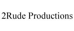 2RUDE PRODUCTIONS trademark