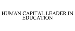 HUMAN CAPITAL LEADER IN EDUCATION trademark