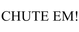 CHUTE EM! trademark