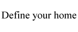 DEFINE YOUR HOME trademark