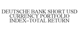 DEUTSCHE BANK SHORT USD CURRENCY PORTFOLIO INDEX-TOTAL RETURN trademark