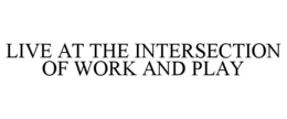 LIVE AT THE INTERSECTION OF WORK AND PLAY trademark
