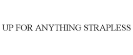 UP FOR ANYTHING STRAPLESS trademark