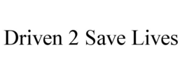 DRIVEN 2 SAVE LIVES trademark