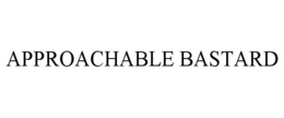 APPROACHABLE BASTARD trademark