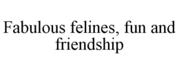 FABULOUS FELINES, FUN AND FRIENDSHIP trademark