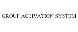 GROUP ACTIVATION SYSTEM trademark