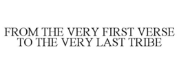 FROM THE VERY FIRST VERSE TO THE VERY LAST TRIBE trademark