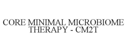 CORE MINIMAL MICROBIOME THERAPY - CM2T trademark