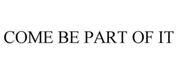 COME BE PART OF IT trademark