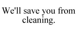 WE'LL SAVE YOU FROM CLEANING. trademark