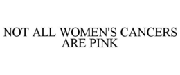 NOT ALL WOMEN'S CANCERS ARE PINK trademark