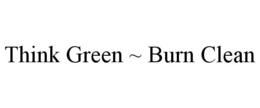 THINK GREEN ~ BURN CLEAN trademark